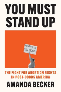 You Must Stand Up : The Fight For Abortion Rights in Post-Dobbs America - AMANDA BECKER