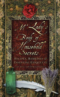 M'Lady's Book of Household Secrets : Recipes, Remedies and Essential Etiquette - THE HON. SARAH MACPHERSON