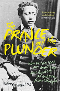 Prince and the Plunder : How Britain took one small boy and hundreds of treasures from Ethiopia - ANDREW HEAVENS