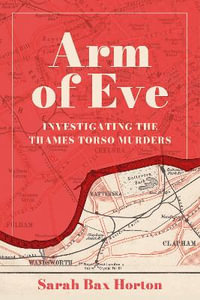 Arm of Eve : Investigating the Thames Torso Killer - SARAH BAX HORTON