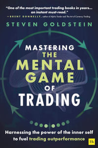 Mastering the Mental Game of Trading : Harnessing the power of the inner self to fuel trading outperformance - Steven Goldstein