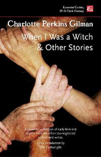 When I Was a Witch and Other Stories : Foundations of Feminist Fiction - CHARLOTTE PERKINS GILMAN