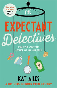 The Expectant Detectives : The hilarious cosy crime mystery where pregnant women turn detective - Kat Ailes