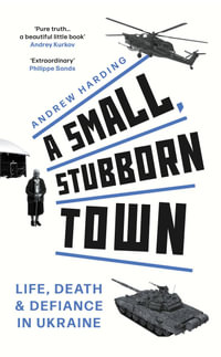 A Small, Stubborn Town : Life, death and defiance in Ukraine - Andrew Harding