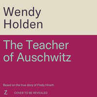 The Teacher of Auschwitz : Based on the inspiring true story of Fredy Hirsch - Wendy Holden