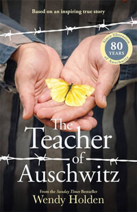 The Teacher of Auschwitz : Based on the inspiring true story of Fredy Hirsch - Wendy Holden