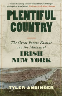 Plentiful Country : The Great Potato Famine and the Making of Irish New York - Tyler Anbinder