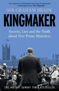 Kingmaker : Secrets, Lies, and the Truth about Five Prime Ministers - Graham Brady