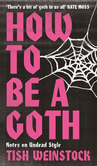 How to Be a Goth : Notes on Undead Style - Tish Weinstock