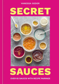 Secret Sauces : Over 65 Sauces with Recipe Pairings - Vanessa Seder