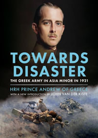 Towards Disaster : The Greek Army in Asia Minor in 1921 - HRH Prince Andrew of Greece