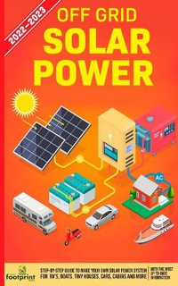 Off Grid Solar Power 2022-2023 : Step-By-Step Guide to Make Your Own Solar Power System For RV's, Boats, Tiny Houses, Cars, Cabins and more, With the Most up to Date Information - Small Footprint Press