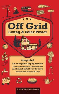 Off Grid Living & Solar Power : 2-in-1 Compilation: Step-By-Step Guide to Become Completely Self-Sufficient In as Little as 30 Days Design & Install Power System For RV's, Tiny Houses, Cars, Cabins, and more - Small Footprint Press