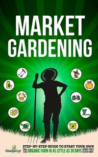 Market Gardening : Step-By-Step Guide to Start Your Own Small Scale Organic Farm in as Little as 30 Days Without Stress or Extra work - Small Footprint Press