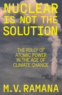 Nuclear is Not the Solution : The Folly of Atomic Power in the Age of Climate Change - M. V. Ramana