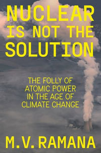 Nuclear is Not the Solution : The Folly of Atomic Power in the Age of Climate Change - M.V. Ramana
