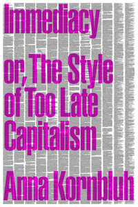 Immediacy, or The Style of Too Late Capitalism : Or, the Style of Too Late Capitalism - Anna Kornbluh