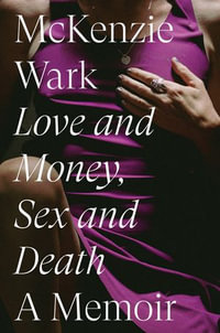 Love and Money, Sex and Death : A Memoir - McKenzie Wark