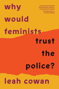 Why Would Feminists Trust the Police? : A Tangled History of Resistance and Complicity - Leah Cowan