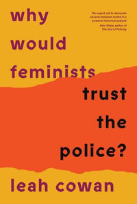 Why Would Feminists Trust the Police? : A tangled history of resistance and complicity - Leah Cowan