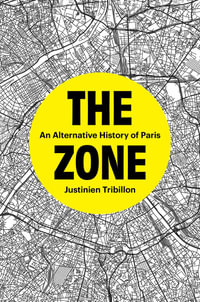 The Zone : An Alternative History of Paris - Justinien Tribillon