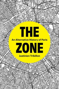 The Zone : An Alternative History of Paris - Justinien Tribillon