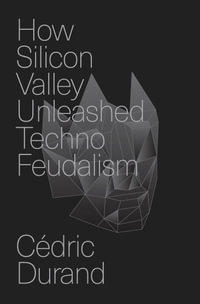 How Silicon Valley Unleashed Techno-Feudalism : The Making of the Digital Economy - Cédric Durand