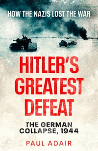 Hitler's Greatest Defeat : The German Collapse, 1944 - Paul Adair