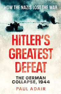 Hitler's Greatest Defeat : The German Collapse, 1944 - Paul Adair