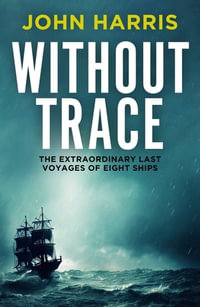 Without Trace : The Extraordinary Last Voyages of Eight Ships - John Harris