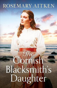 The Cornish Blacksmith's Daughter : An enthralling wartime saga - Rosemary Aitken