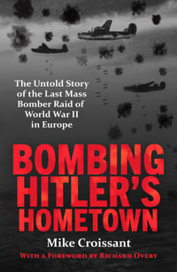 Bombing Hitler's Hometown : The Untold Story of the Last Mass Bomber Raid of World War II in Europe - Mike Croissant