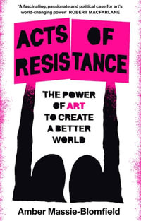 Acts of Resistance : The Power of Art to Create a Better World - Amber Massie-Blomfield