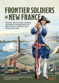 Frontier Soldiers of New France Volume 1 : Regulation Clothing, Armament, and Equipment of the Colonial Troops in New France (1683-1760) - RENE CHARTRAND