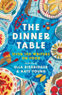 The Dinner Table : Over 100 Writers on Food - Kate Young
