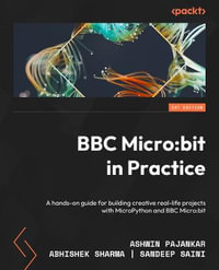 BBC Micro : bit in Practice: A hands-on guide to building creative real-life projects with MicroPython and the BBC Micro: bit - Ashwin Pajankar