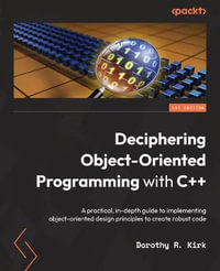 Deciphering Object-Oriented Programming with C++ : A practical, in-depth guide to implementing object-oriented design principles to create robust code - Dorothy R. Kirk