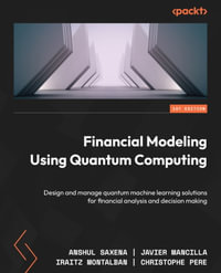 Financial Modeling Using Quantum Computing : Design and manage quantum machine learning solutions for financial analysis and decision making - Anshul Saxena