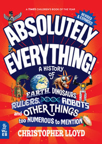 Absolutely Everything! Revised and Expanded : A History of Earth, Dinosaurs, Rulers, Robots and Other Things Too Numerous to Mention - Christopher Lloyd