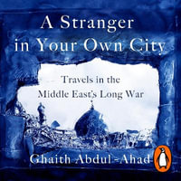 A Stranger in Your Own City : Travels in the Middle East's Long War - Ghaith Abdul-Ahad
