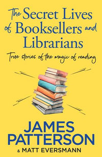 The Secret Lives of Booksellers & Librarians : True stories of the magic of reading - James Patterson