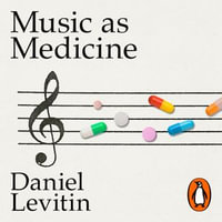 Music as Medicine : How We Can Harness Its Therapeutic Power - Daniel Levitin