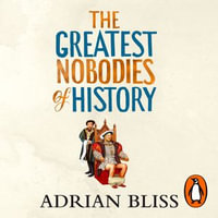 The Greatest Nobodies of History : Minor Characters from Major Moments - Adrian Bliss