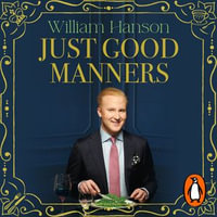 Just Good Manners : A Quintessential Guide to Courtesy, Charm, Grace and Decorum - William Hanson