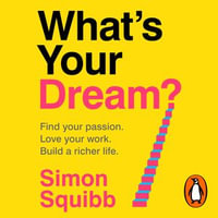 What's Your Dream? : Find Your Passion. Love Your Work. Build a Richer Life. - Simon Squibb