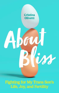 About Bliss : Fighting for My Trans Son's Life, Joy, and Fertility - Cristina Olivetti