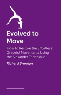 Evolved to Move : Using the Alexander Technique to Reduce Pain and Improve Fitness - Richard Brennan