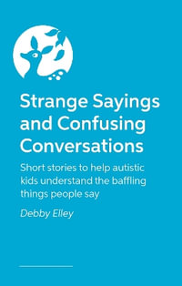 Strange Sayings and Confusing Conversations! : Short stories for autistic kids about the weird things people say - Debby Elley