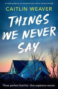 Things We Never Say : An unforgettable, emotional story of secrets and lies - Caitlin Weaver