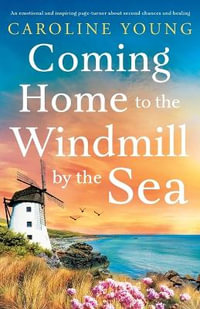 Coming Home to the Windmill by the Sea : An utterly emotional and inspiring tale of old secrets and new beginnings - Caroline Young